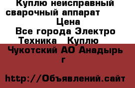 Куплю неисправный сварочный аппарат Fronius MW 3000.  › Цена ­ 50 000 - Все города Электро-Техника » Куплю   . Чукотский АО,Анадырь г.